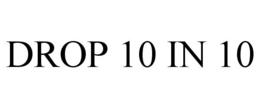 DROP 10 IN 10 trademark