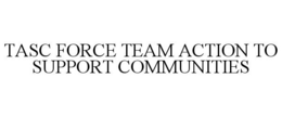 TASC FORCE TEAM ACTION TO SUPPORT COMMUNITIES trademark