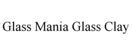 GLASS MANIA GLASS CLAY trademark