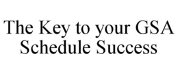 THE KEY TO YOUR GSA SCHEDULE SUCCESS trademark