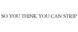 SO YOU THINK YOU CAN STRIP trademark