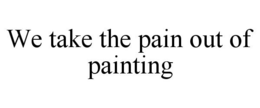 WE TAKE THE PAIN OUT OF PAINTING trademark