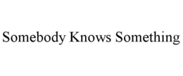 SOMEBODY KNOWS SOMETHING trademark