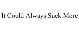 IT COULD ALWAYS SUCK MORE trademark