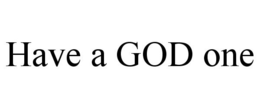 HAVE A GOD ONE trademark