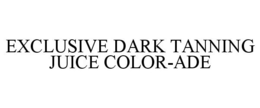 EXCLUSIVE DARK TANNING JUICE COLOR-ADE trademark