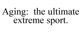 AGING: THE ULTIMATE EXTREME SPORT. trademark
