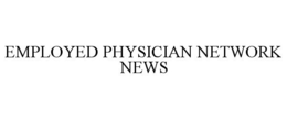 EMPLOYED PHYSICIAN NETWORK NEWS trademark