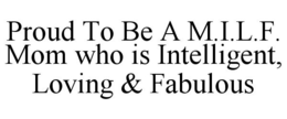 PROUD TO BE A M.I.L.F. MOM WHO IS INTELLIGENT, LOVING & FABULOUS trademark