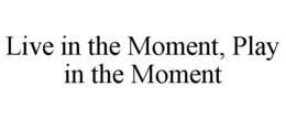 LIVE IN THE MOMENT, PLAY IN THE MOMENT trademark