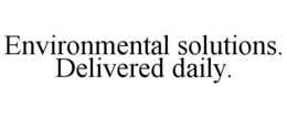 ENVIRONMENTAL SOLUTIONS. DELIVERED DAILY. trademark