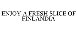 ENJOY A FRESH SLICE OF FINLANDIA trademark