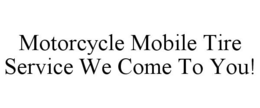 MOTORCYCLE MOBILE TIRE SERVICE WE COME TO YOU! trademark