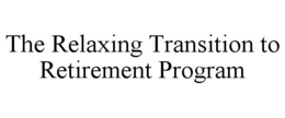 THE RELAXING TRANSITION TO RETIREMENT PROGRAM trademark