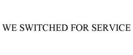 WE SWITCHED FOR SERVICE trademark