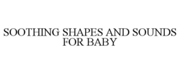 SOOTHING SHAPES AND SOUNDS FOR BABY trademark
