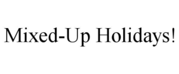 MIXED-UP HOLIDAYS! trademark
