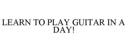 LEARN TO PLAY GUITAR IN A DAY! trademark