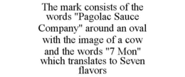 THE MARK CONSISTS OF THE WORDS "PAGOLAC SAUCE COMPANY" AROUND AN OVAL WITH THE IMAGE OF A COW AND THE WORDS "7 MON" WHICH TRANSLATES TO SEVEN FLAVORS trademark