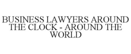 BUSINESS LAWYERS AROUND THE CLOCK - AROUND THE WORLD trademark