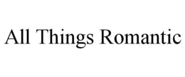ALL THINGS ROMANTIC trademark