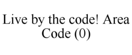 LIVE BY THE CODE! AREA CODE (0) trademark