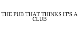 THE PUB THAT THINKS IT'S A CLUB trademark
