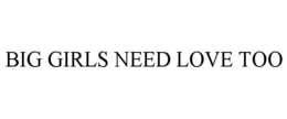 BIG GIRLS NEED LOVE TOO trademark