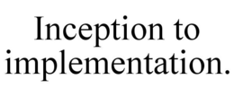 INCEPTION TO IMPLEMENTATION. trademark