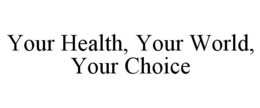YOUR HEALTH, YOUR WORLD, YOUR CHOICE trademark