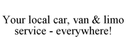 YOUR LOCAL CAR, VAN & LIMO SERVICE - EVERYWHERE! trademark