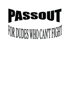 PASSOUT FOR DUDES WHO CAN'T FIGHT trademark