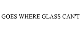 GOES WHERE GLASS CAN'T trademark