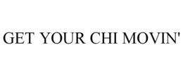 GET YOUR CHI MOVIN' trademark