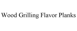 WOOD GRILLING FLAVOR PLANKS trademark