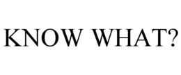KNOW WHAT? trademark