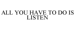 ALL YOU HAVE TO DO IS LISTEN trademark
