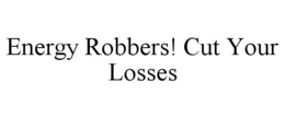 ENERGY ROBBERS! CUT YOUR LOSSES trademark