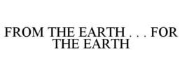 FROM THE EARTH . . . FOR THE EARTH trademark