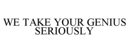 WE TAKE YOUR GENIUS SERIOUSLY trademark