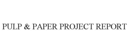 PULP & PAPER PROJECT REPORT trademark