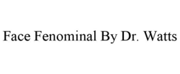 FACE FENOMINAL BY DR. WATTS trademark