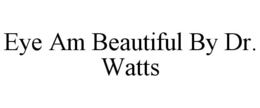 EYE AM BEAUTIFUL BY DR. WATTS trademark