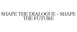 SHAPE THE DIALOGUE - SHAPE THE FUTURE trademark