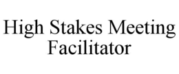 HIGH STAKES MEETING FACILITATOR trademark