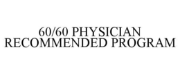 60/60 PHYSICIAN RECOMMENDED PROGRAM trademark