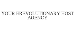 YOUR EREVOLUTIONARY HOST AGENCY trademark