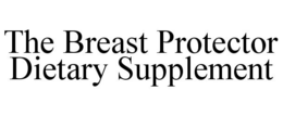 THE BREAST PROTECTOR DIETARY SUPPLEMENT trademark