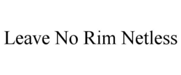 LEAVE NO RIM NETLESS trademark