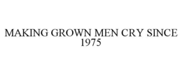 MAKING GROWN MEN CRY SINCE 1975 trademark